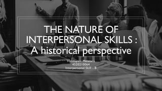 THE NATURE OF
INTERPERSONAL SKILLS :
A historical perspective
Handayani Meiatara
4520210064
Interpersonal Skill - B
 