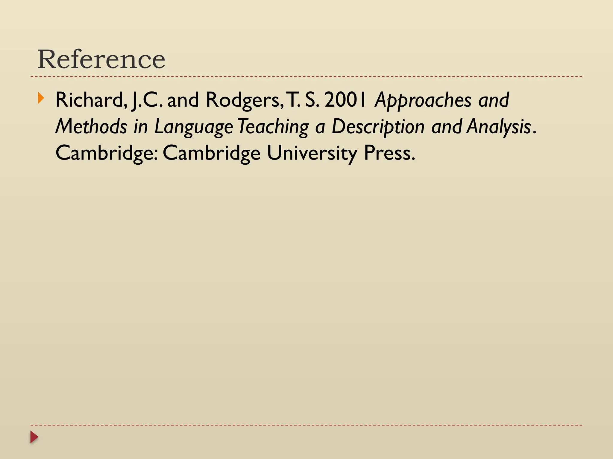 Reference
 Richard, J.C. and Rodgers,T. S. 2001 Approaches and
Methods in LanguageTeaching a Description and Analysis.
Cambridge: Cambridge University Press.
 