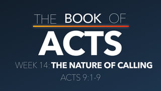 ACTS
THE BOOK OF
THE NATURE OF CALLINGWEEK 14:
ACTS 9:1-9
 