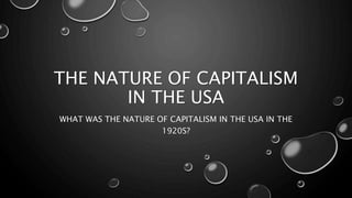THE NATURE OF CAPITALISM
IN THE USA
WHAT WAS THE NATURE OF CAPITALISM IN THE USA IN THE
1920S?
 