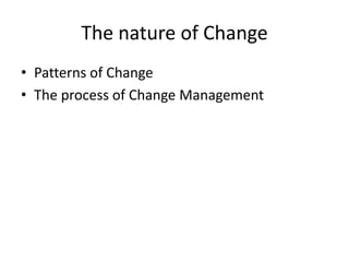 The nature of Change
• Patterns of Change
• The process of Change Management

 