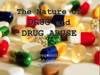 The Nature of
DRUG and
DRUG ABUSE
Frequently
Asked
Questions
 