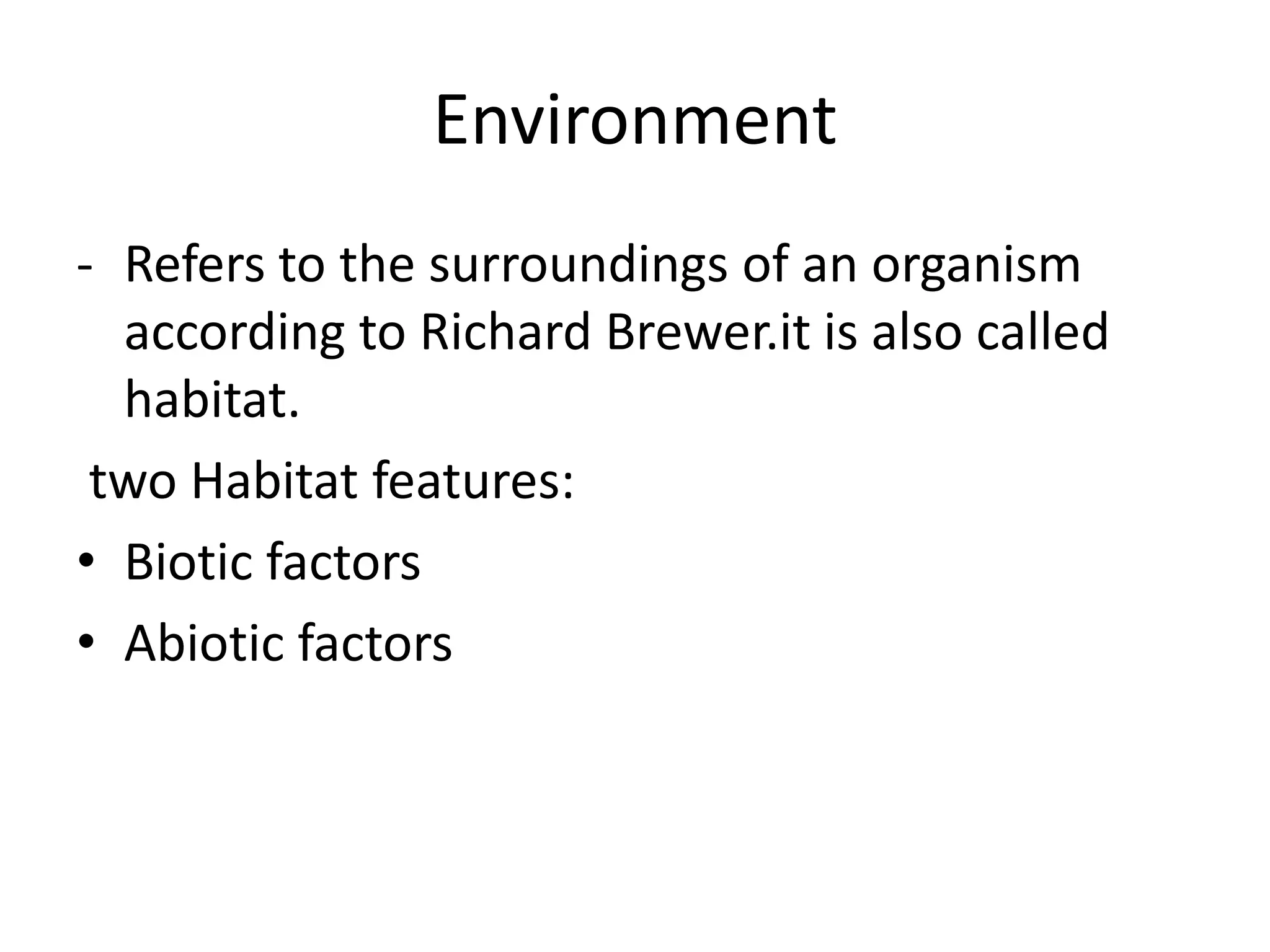 Environment
- Refers to the surroundings of an organism
  according to Richard Brewer.it is also called
  habitat.
 two Habitat features:
• Biotic factors
• Abiotic factors
 