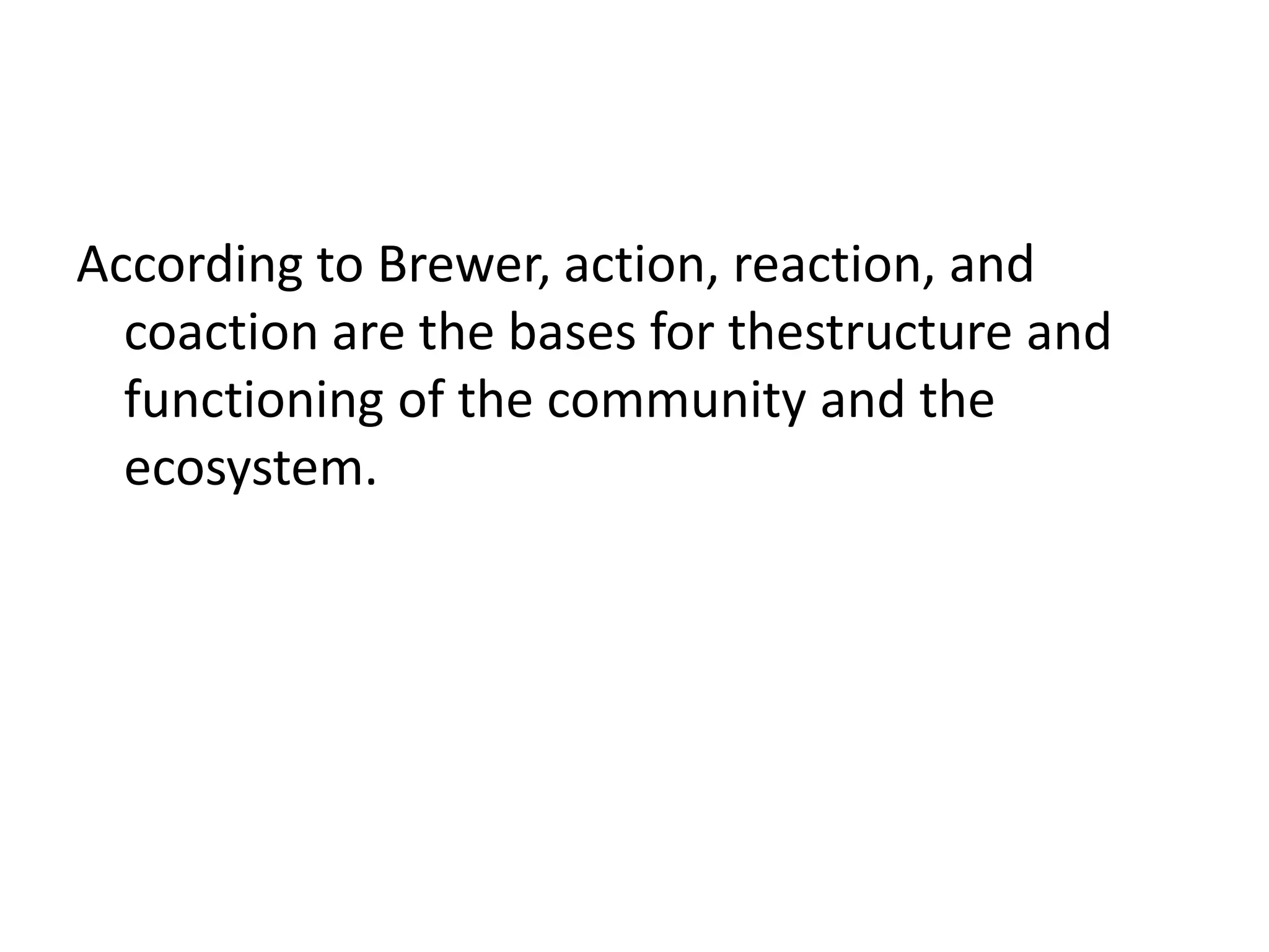 According to Brewer, action, reaction, and
  coaction are the bases for thestructure and
  functioning of the community and the
  ecosystem.
 