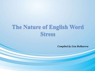 The Nature of English Word 
Stress 
Complied by Lisa Bolharova 
 