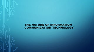 THE NATURE OF INFORMATION
COMMUNICATION TECHNOLOGY
 