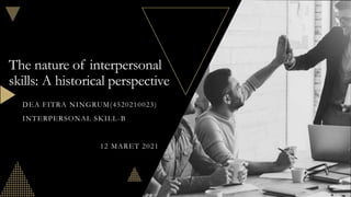 The nature of interpersonal
skills: A historical perspective
DEA FITRA NINGRUM(4520210023)
INTERPERSONAL SKILL-B
12 MARET 2021
 