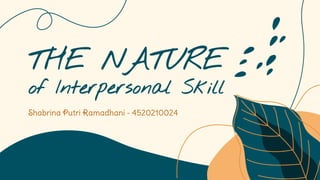 THE NATURE
of Interpersonal Skill
Shabrina Putri Ramadhani - 4520210024
 