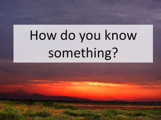 How do you know
something?
