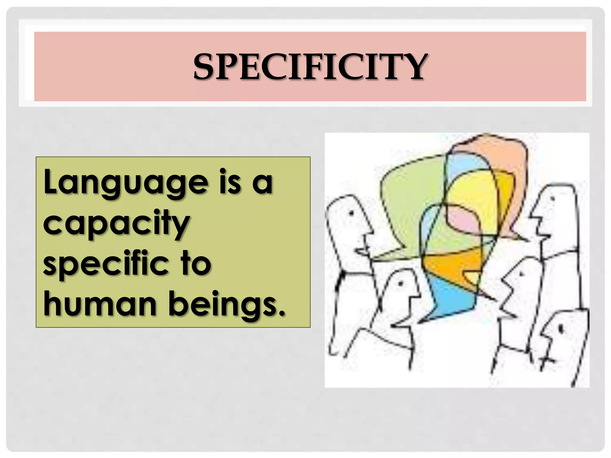 SPECIFICITY
Language is a
capacity
specific to
human beings.
 
