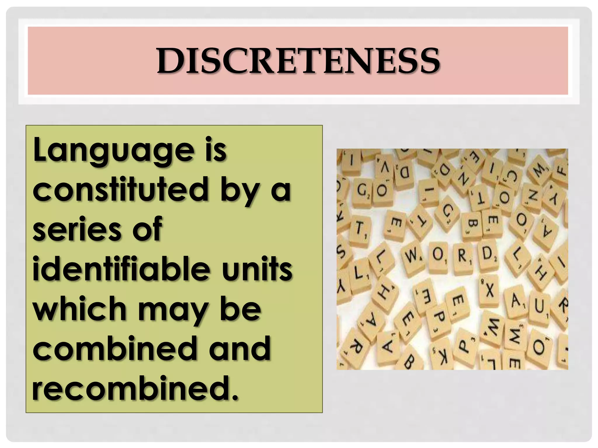 DISCRETENESS
Language is
constituted by a
series of
identifiable units
which may be
combined and
recombined.
 