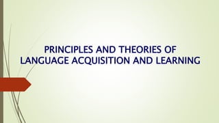 PRINCIPLES AND THEORIES OF
LANGUAGE ACQUISITION AND LEARNING
 