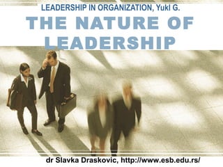 LEADERSHIP IN ORGANIZATION, Yukl G.

THE NATURE OF
LEADERSHIP

dr Slavka Draskovic, http://www.esb.edu.rs/

 