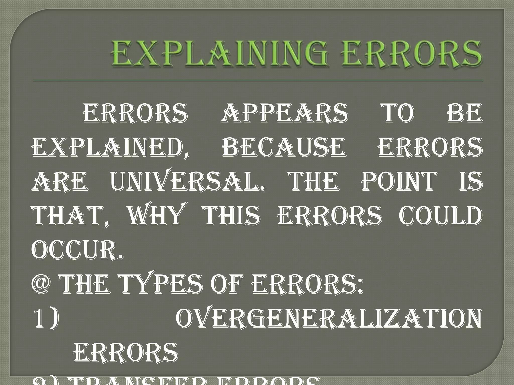 Errors appears to be
explained, because errors
are universal. The point is
that, why this errors could
occur.
@ The types of errors:
1)       Overgeneralization
   errors
 