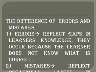 The difference of errors and
 mistakes;
1) errors reflect gaps in
 learners‟ knowledge, they
 occur because the learner
 ...