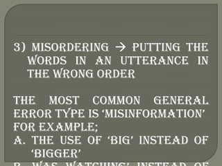 3) Misordering  putting the
  words in an utterance in
  the wrong order

The most common general
error type is „misinfor...