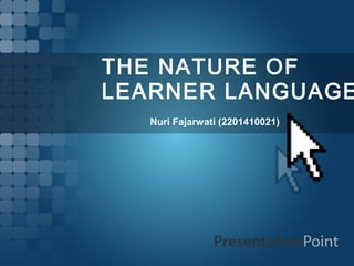 THE NATURE OF
LEARNER LANGUAGE
   Nuri Fajarwati (2201410021)
 