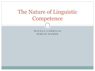 M A Y E L A C A R R I L L O
S E R G I O R A M O S
The Nature of Linguistic
Competence
 