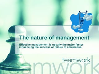 The nature of management Effective management is usually the major factor influencing the success or failure of a business. 