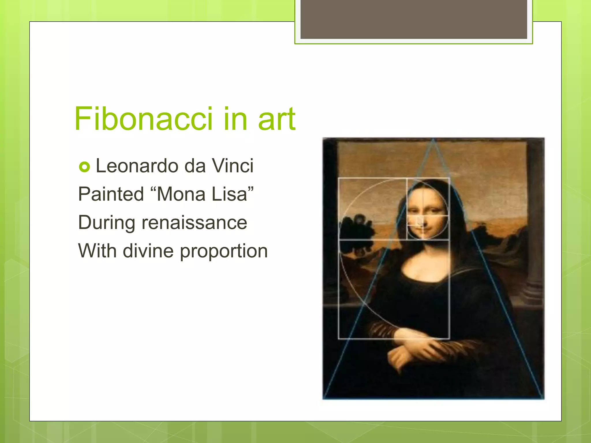 Fibonacci in art
Leonardo da Vinci
Painted “Mona Lisa”
During renaissance
With divine proportion
