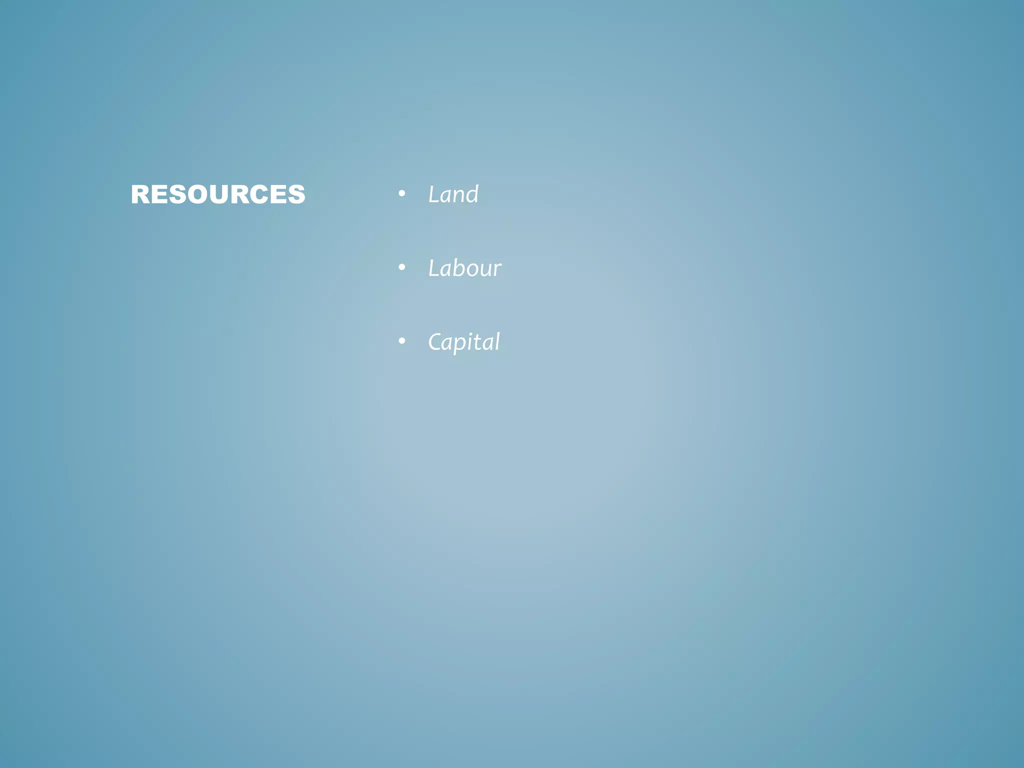 • Land
• Labour
• Capital
RESOURCES
