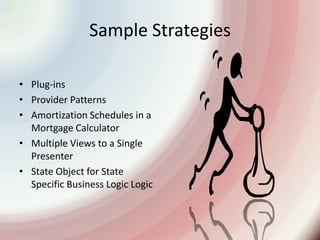Sample StrategiesPlug-insProvider PatternsAmortization Schedules in a Mortgage CalculatorMultiple Views to a Single PresenterState Object for State Specific Business Logic Logic