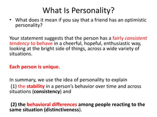 What Is Personality?
• What does it mean if you say that a friend has an optimistic
personality?
Your statement suggests t...