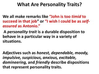 What Are Personality Traits?
We all make remarks like “John is too timid to
succeed in that job” or “I wish I could be as ...