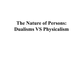 The Nature of Persons:
Dualisms VS Physicalism
 