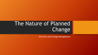 The Nature of Planned
Change
Diversity and Change Management
 