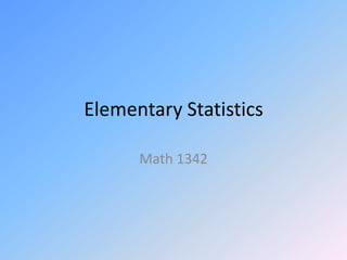 Elementary Statistics

      Math 1342
 