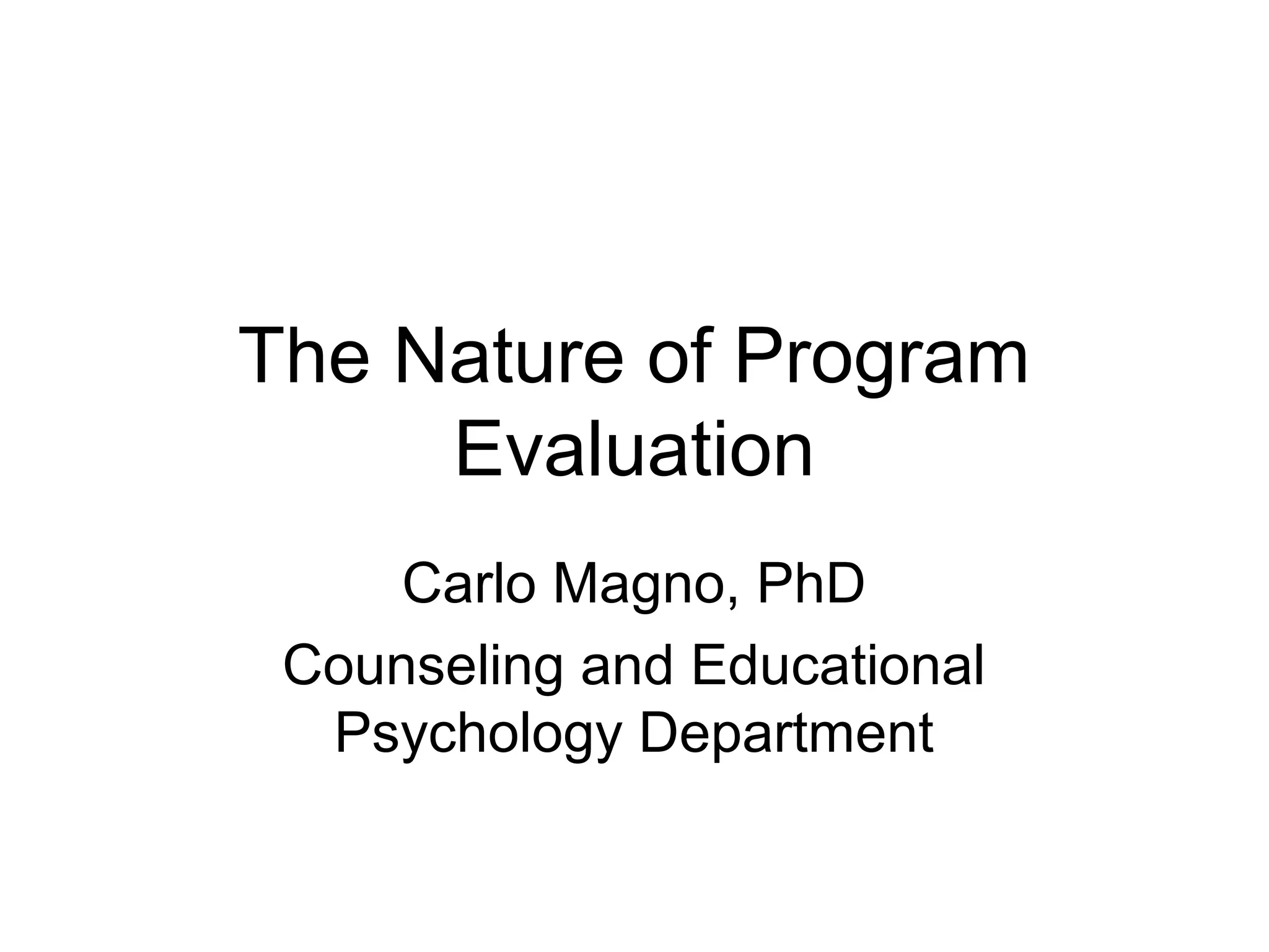 The Nature of Program
Evaluation
Carlo Magno, PhD
Counseling and Educational
Psychology Department
 