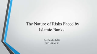 The Nature of Risks Faced by 
Islamic Banks 
By: Camille Paldi 
CEO of FAAIF 
 