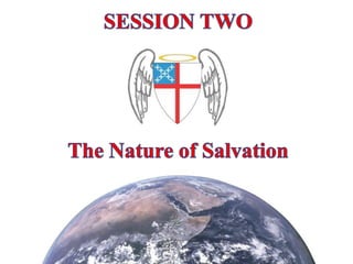 SESSION TWO The Nature of Salvation 