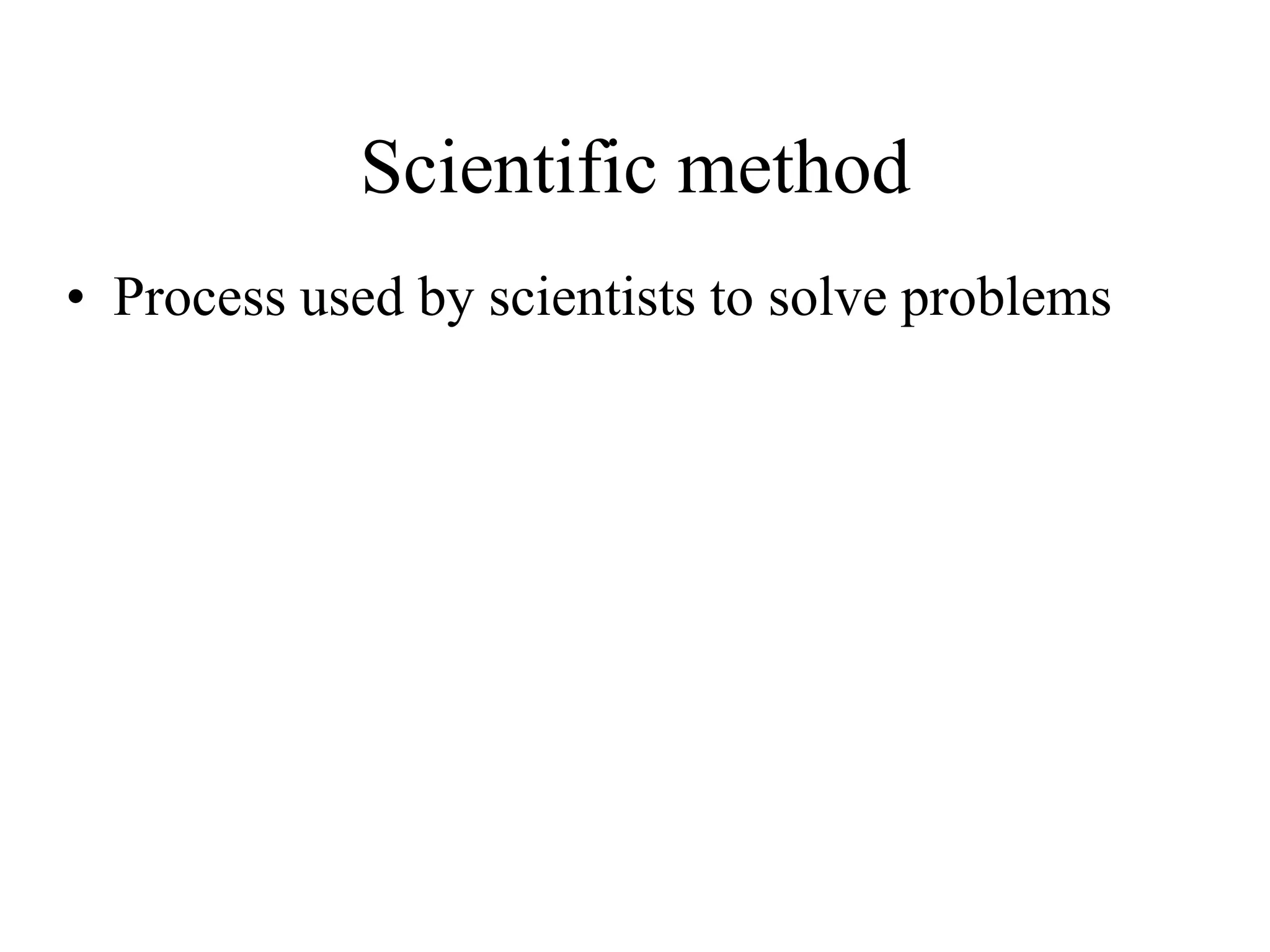 Scientific method
• Process used by scientists to solve problems
 