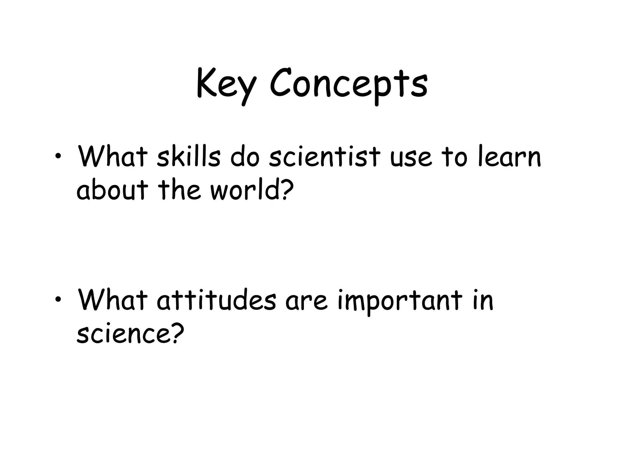 Key Concepts
• What skills do scientist use to learn
about the world?

• What attitudes are important in
science?

 