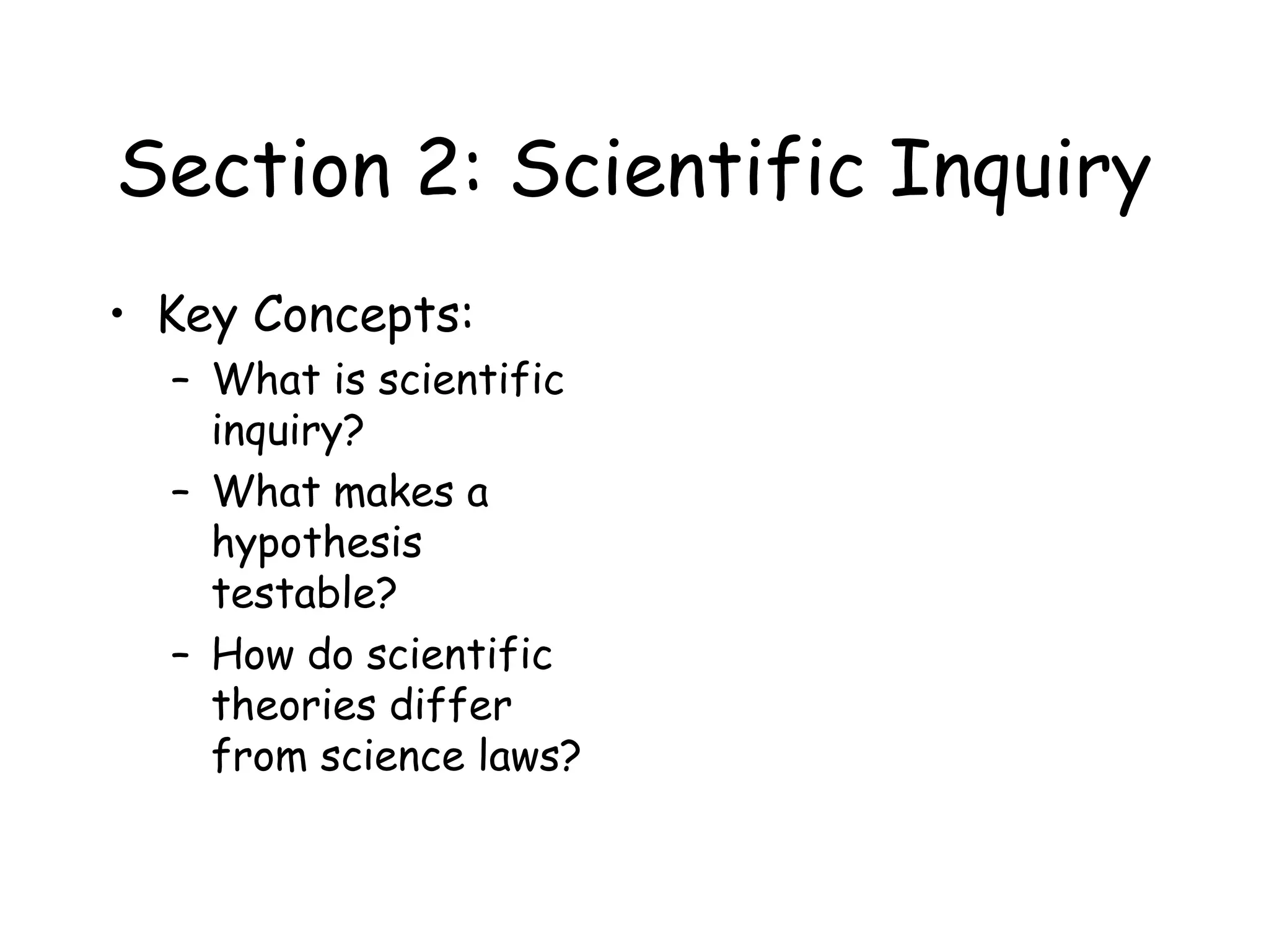 Section 2: Scientific Inquiry
• Key Concepts:
– What is scientific
inquiry?
– What makes a
hypothesis
testable?
– How do scientific
theories differ
from science laws?

 