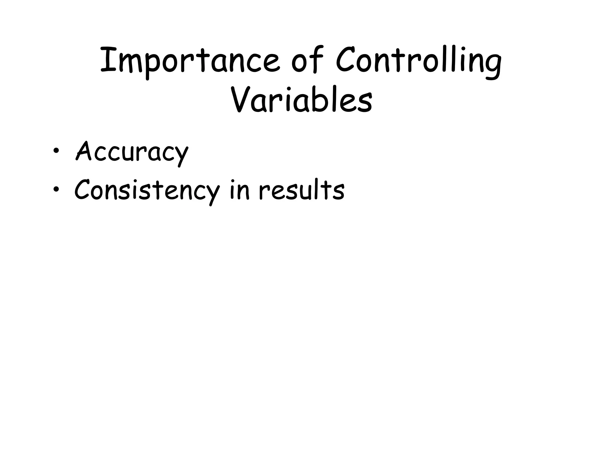 Importance of Controlling
Variables
• Accuracy
• Consistency in results

 