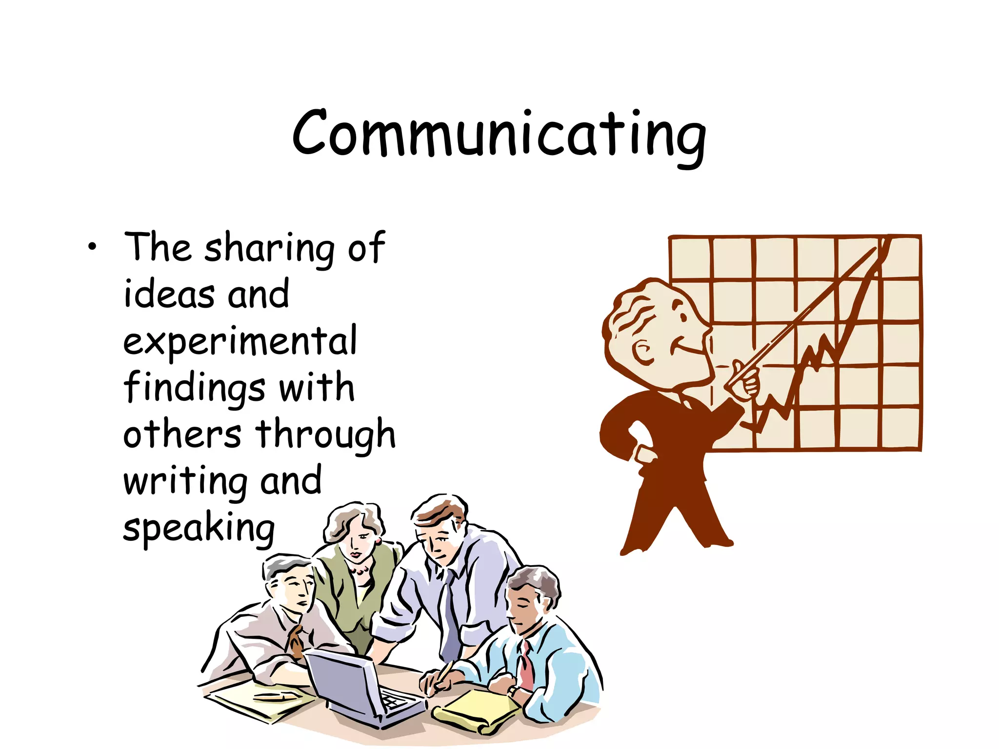 Communicating
• The sharing of
ideas and
experimental
findings with
others through
writing and
speaking

 