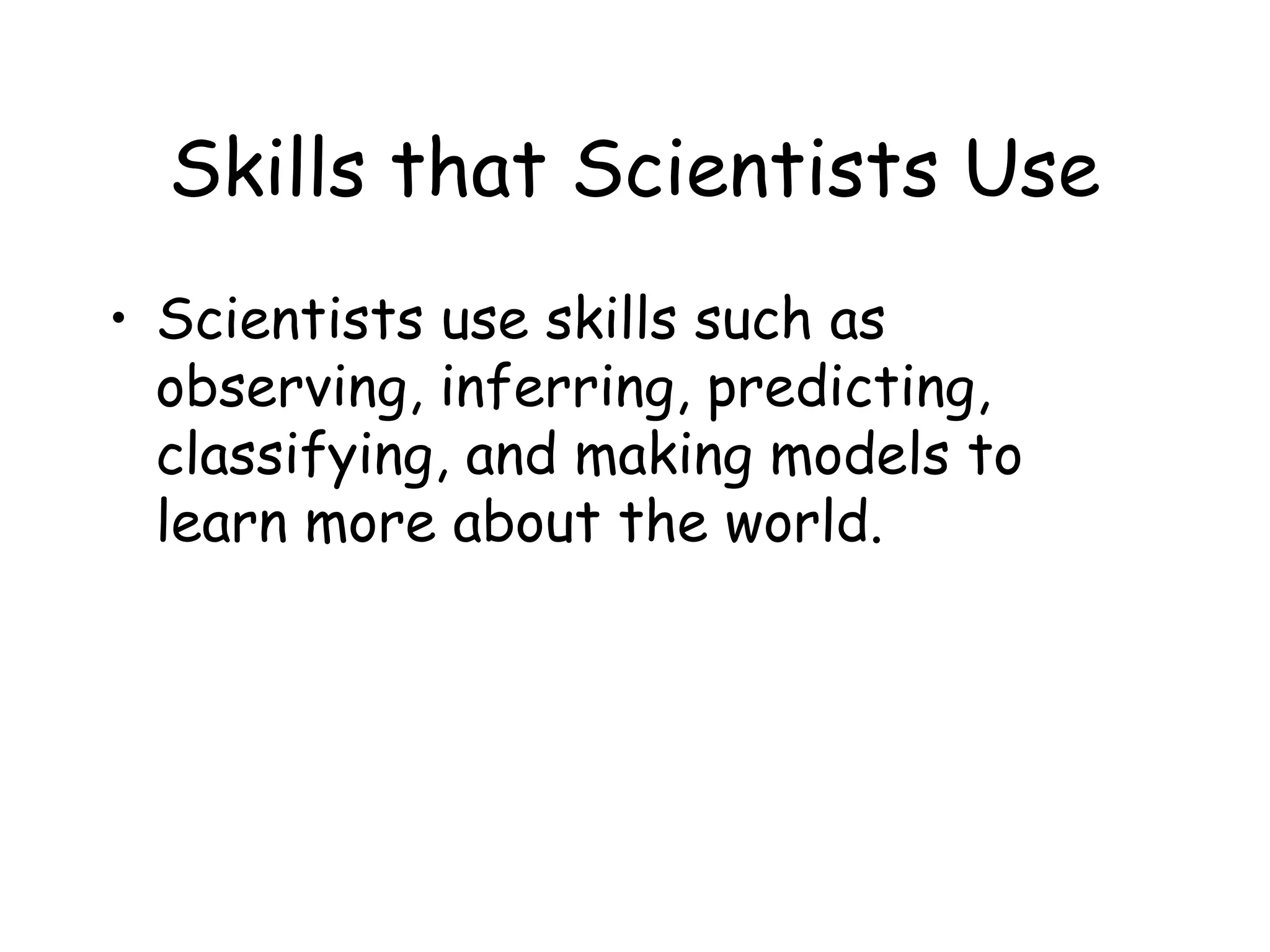 Skills that Scientists Use
• Scientists use skills such as
observing, inferring, predicting,
classifying, and making models to
learn more about the world.

 