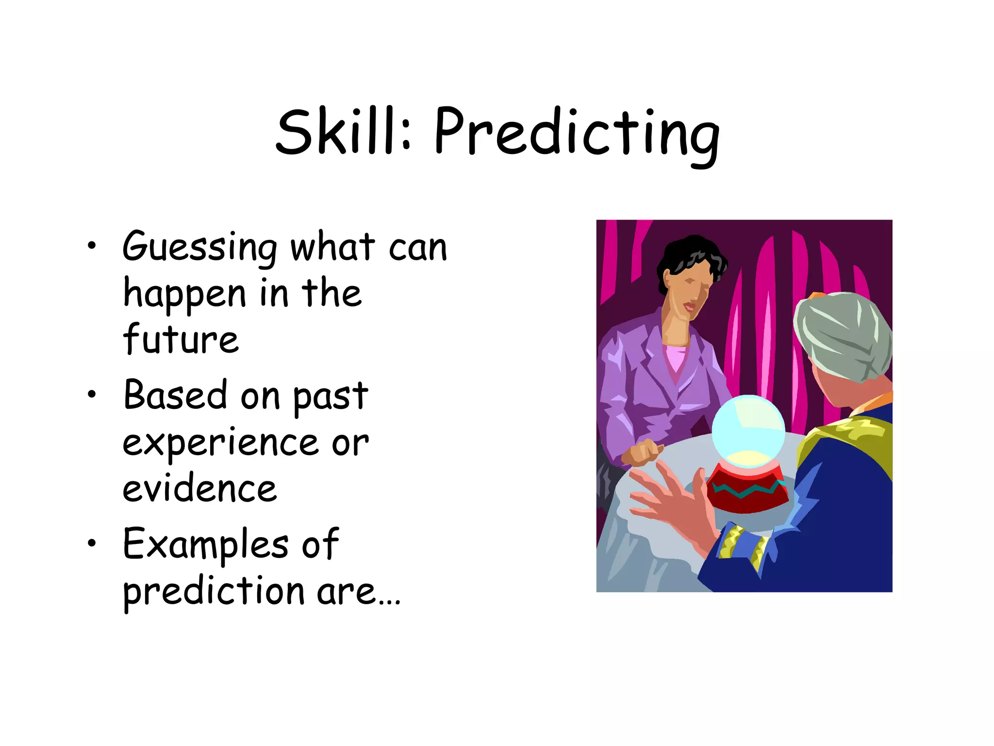 Skill: Predicting
• Guessing what can
happen in the
future
• Based on past
experience or
evidence
• Examples of
prediction are…

 