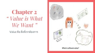Chapter 2
“ Value is What
We Want ”
Value คือ สิ่งที่เราตองการ
 