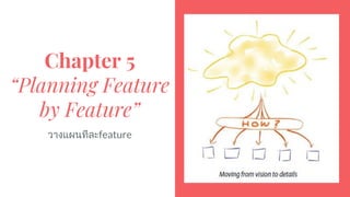 Chapter 5
“Planning Feature
by Feature”
วางแผนทีละfeature
 