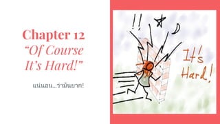 Chapter 12
“Of Course
It’s Hard!”
แนนอน...วามันยาก!
 