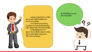 มันไมใชเรื่องงาย คุณ
คิดวาฉันโงมั้ย?
แนนอนวามันไมงาย เราตอง
พยายามทําใหมันใกลเคียงกับ
ความงายมากที่สุด
เรากําลังพยายามทําตาม
แนวคิดงายๆ โดยเนนที่valueเปน
หลัก เพื่อดูวามีอะไรกําลังจะเกิดขึ้น
เราตองตัดสินใจวาเรา
ตองการอะไร สิ่งที่เราตองการจริงๆ
โดยการสรางสิ่งตางๆและมอง
วิธีการทํางานใหออก
 