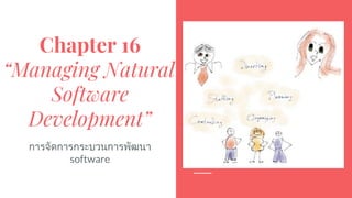 Chapter 16
“Managing Natural
Software
Development”
การจัดการกระบวนการพัฒนา
software
 
