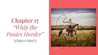 Chapter 17
“Whip the
Ponies Harder”
ไปไดชากวาที่คิดไว
 
