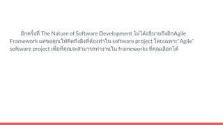 อีกครั้งที่ The Nature of Software Development ไมไดอธิบายถึงอีกAgile
Framework แตขอคุณใหคิดถึงสิ่งที่ตองทําใน software project โดยเฉพาะ“Agile”
software project เพื่อที่คุณจะสามารถทํางานใน frameworks ที่คุณเลือกได
 