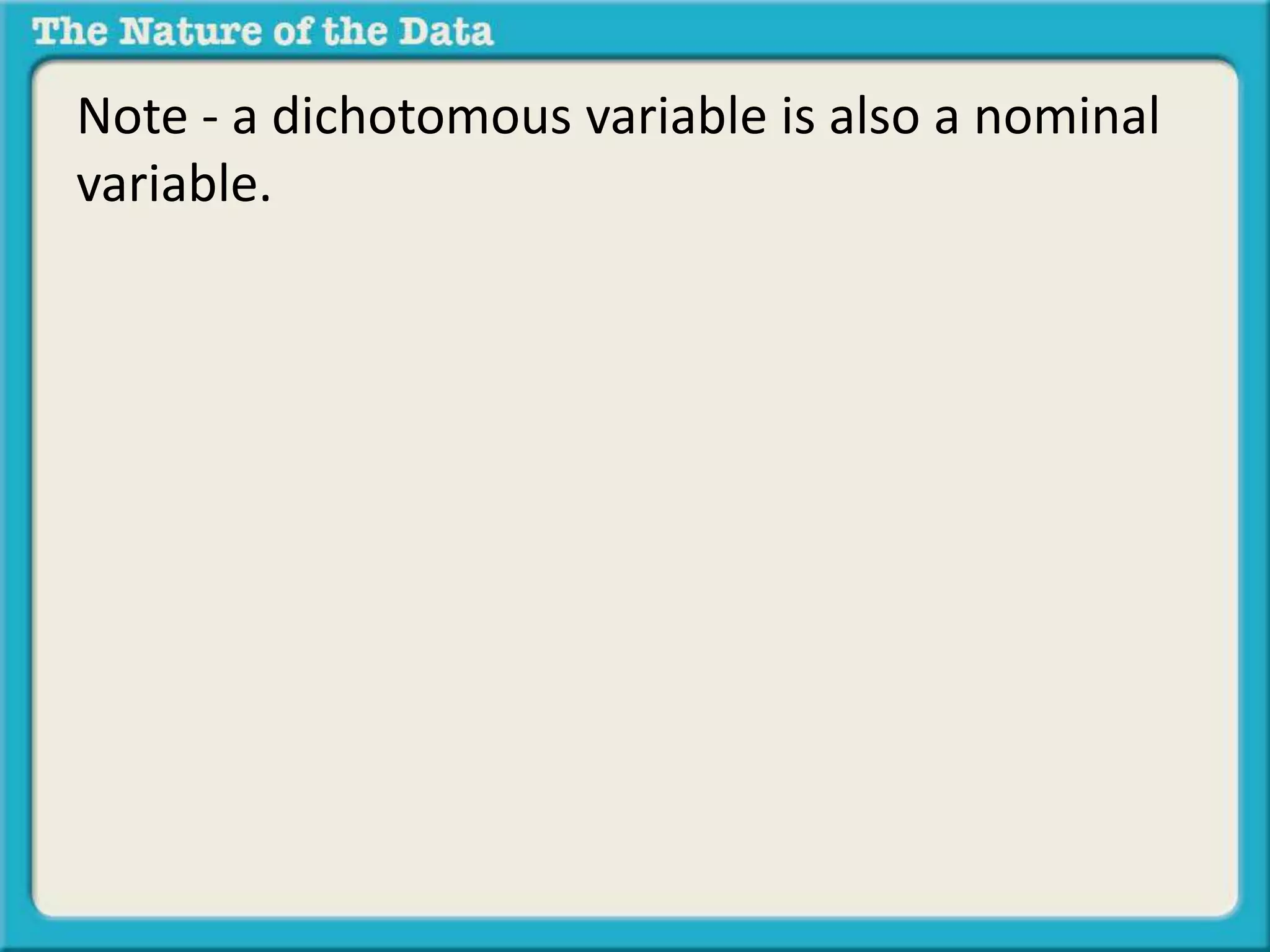 Note - a dichotomous variable is also a nominal 
variable. 
 
