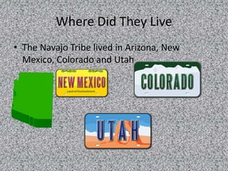 Where Did They Live
• The Navajo Tribe lived in Arizona, New
  Mexico, Colorado and Utah
 